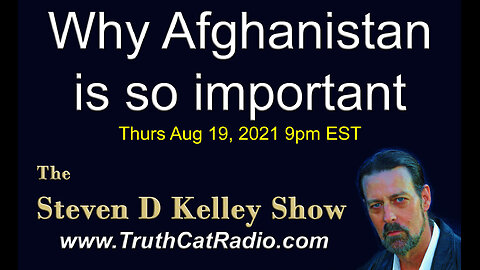 Why Afghanistan is so Important. The Steven D Kelley Show Aug-19-2021