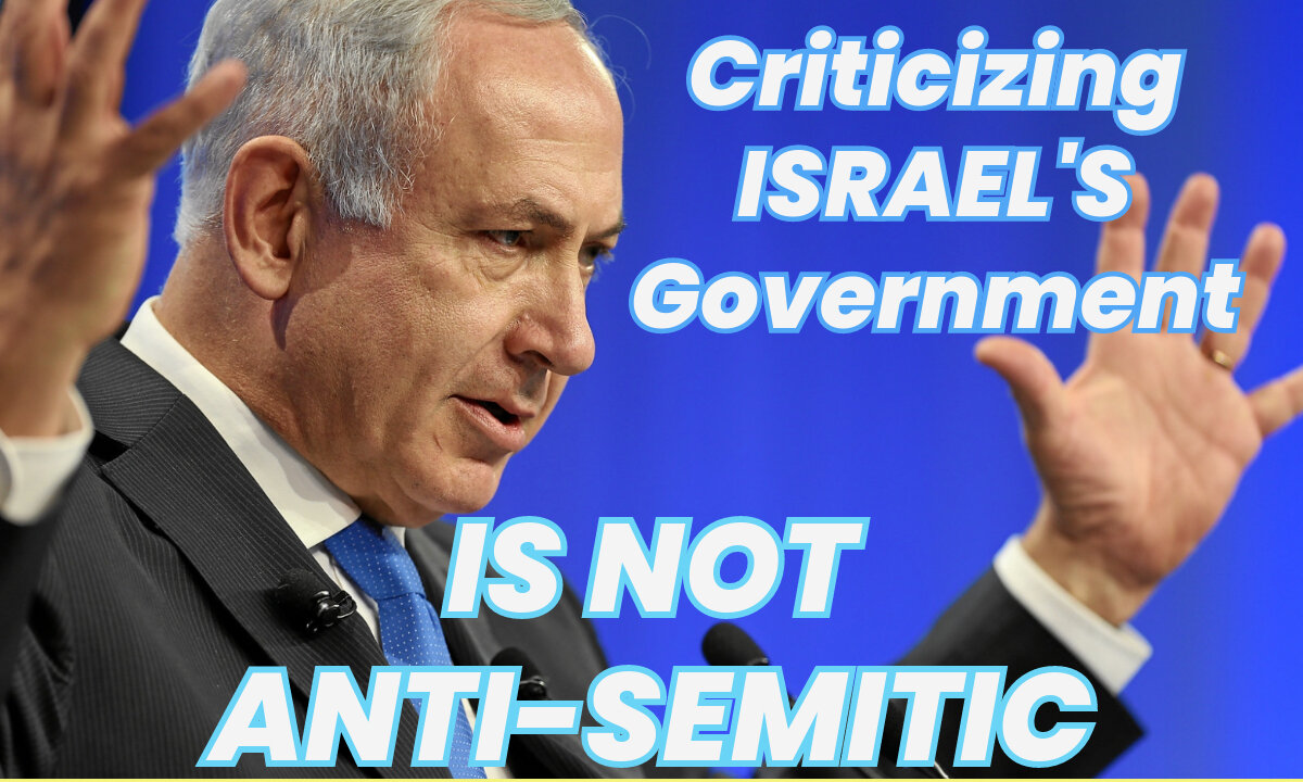 Criticizing ISRAEL'S Government IS NOT ANTI-SEMITIC