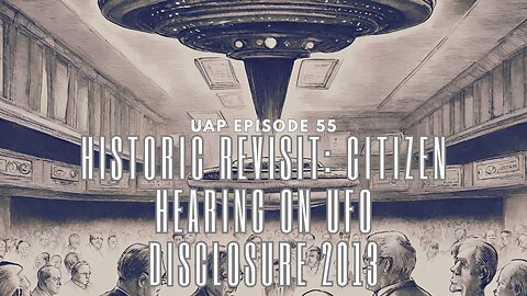 Uncovering Anomalies Podcast (UAP) - 55 - "Historic Revisit: Citizen Hearing on UFO Disclosure 2013"