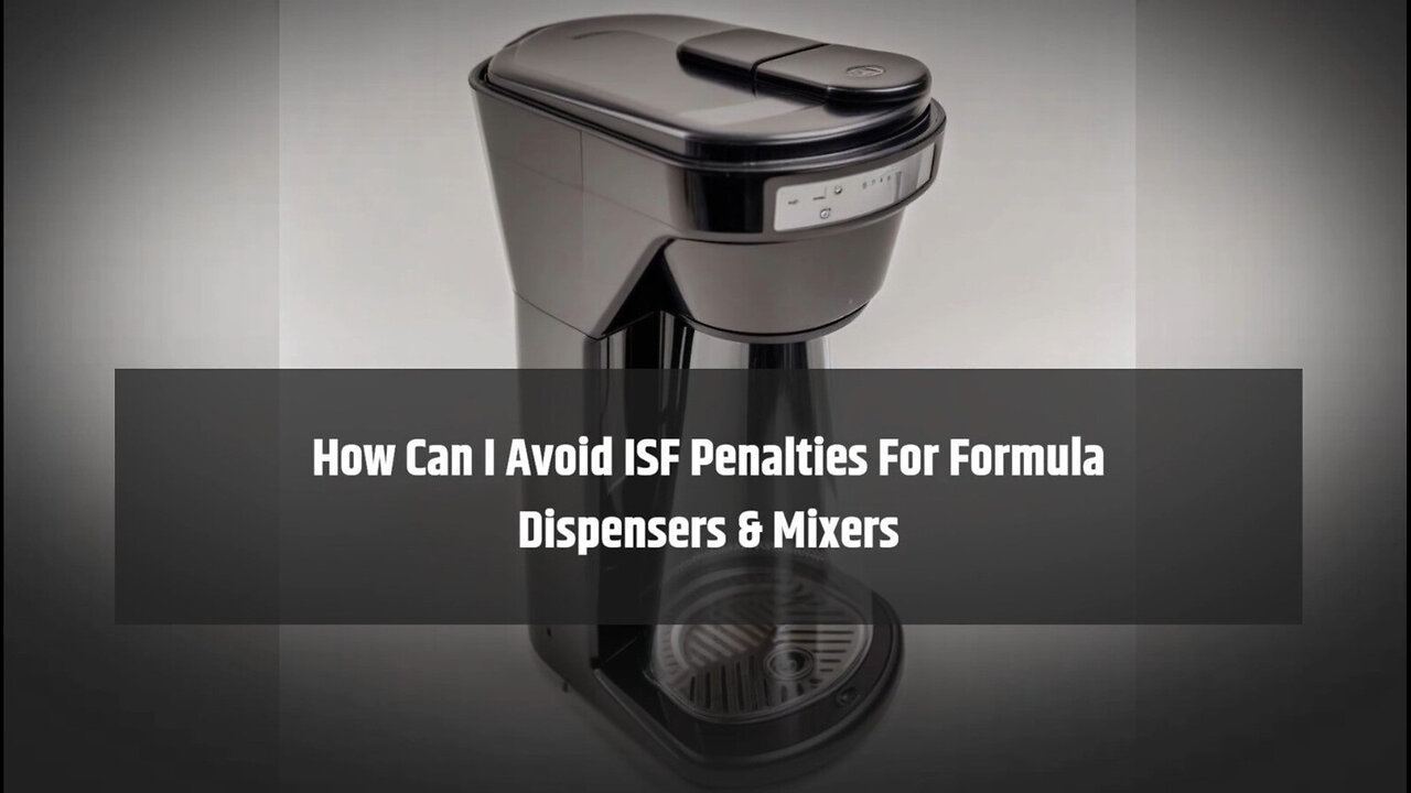 Mastering ISF Filing: Tips to Avoid Penalties for Formula Dispensers and Mixers