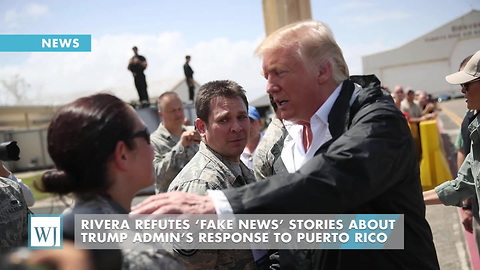 Rivera Refutes ‘Fake News’ Stories About Trump Admin’s Response To Puerto Rico