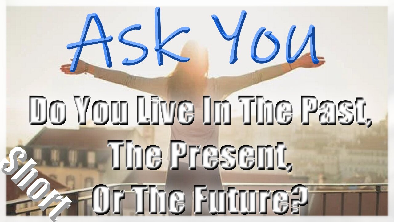 😁👊Do You Live In The Past, The Present, Or The Future?🤔💖 - Ask You