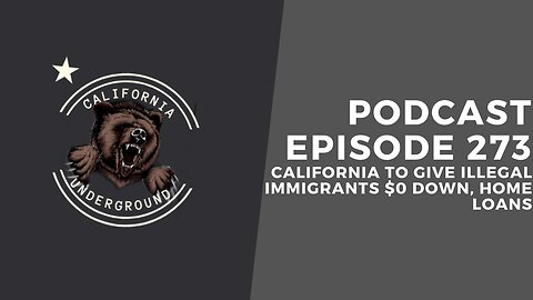 Ep. 273: California to Give Illegal Immigrants $0 Down, Home Loans