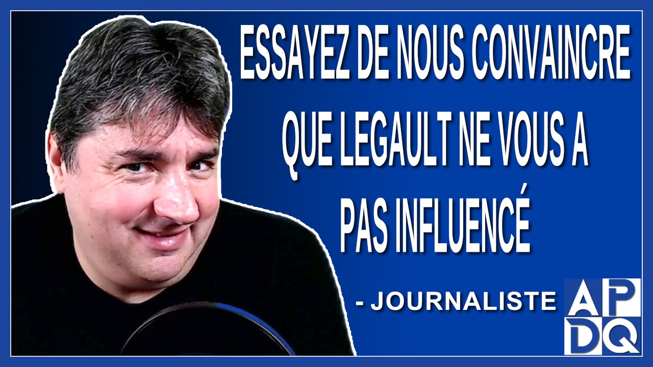 Essayez de nous convaincre que Legault ne vous n’a pas influencé. Demande un journaliste