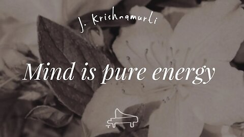 J Krishnamurti | Mind is pure energy | immersive pointer | piano A-Loven