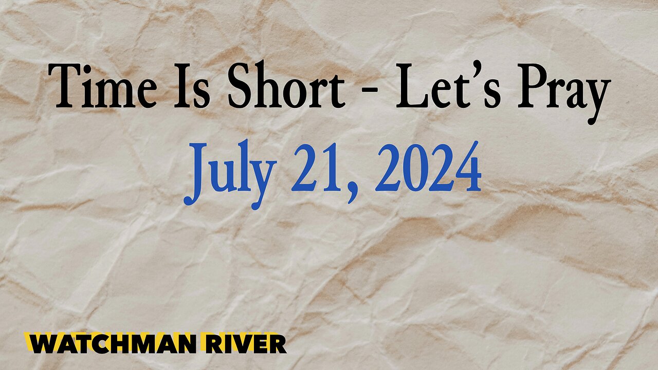 Time Is Short. Let’s Pray - July 21, 2024