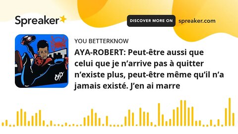 AYA-ROBERT: Peut-être aussi que celui que je n’arrive pas à quitter n’existe plus, peut-être même qu