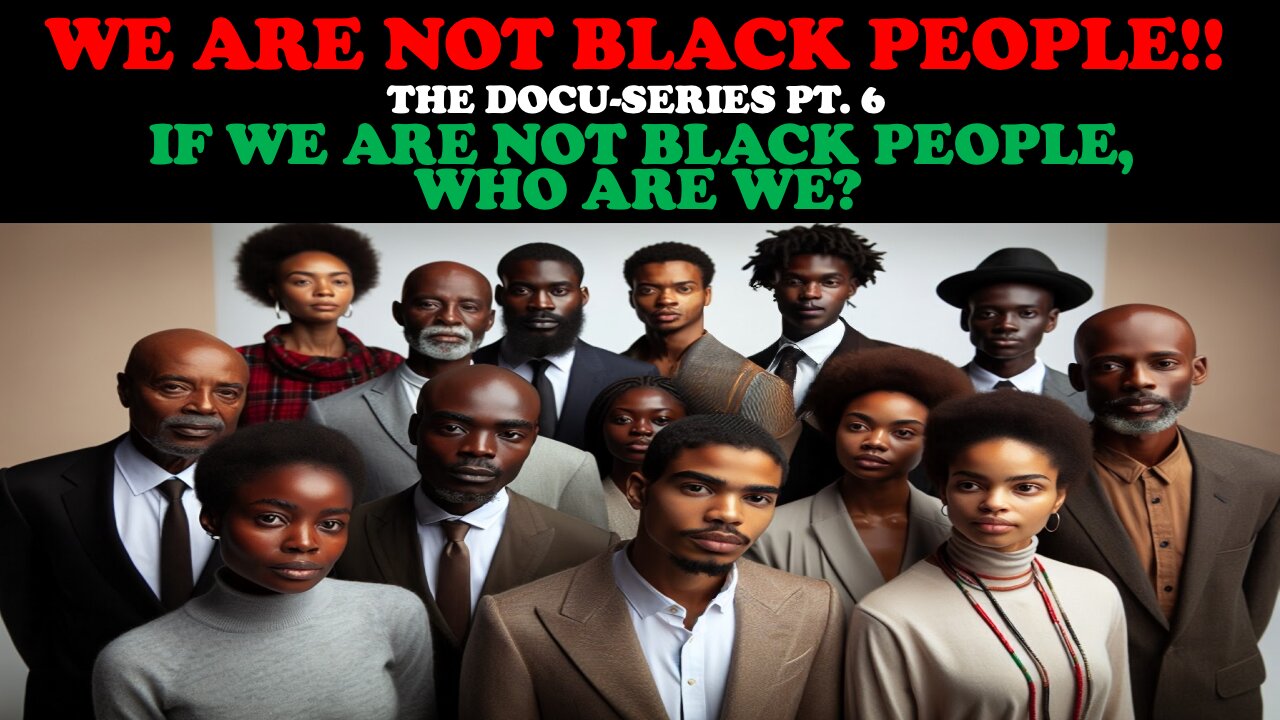 WE ARE NOT BLACK PEOPLE!! (DOCU-SERIES PT.6) IF WE ARE NOT BLACK PEOPLE, WHO ARE WE?