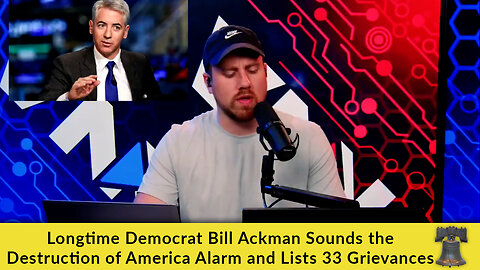 Longtime Democrat Bill Ackman Sounds the Destruction of America Alarm and Lists 33 Grievances