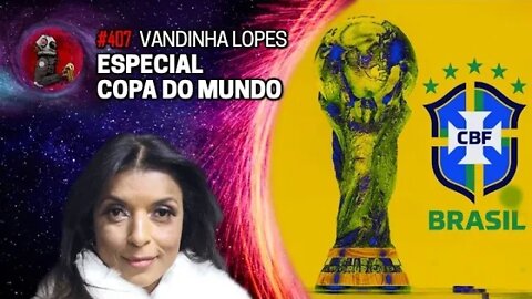 VANDINHA LOPES: ESPECIAL COPA DO MUNDO | Planeta Podcast Ep. 407