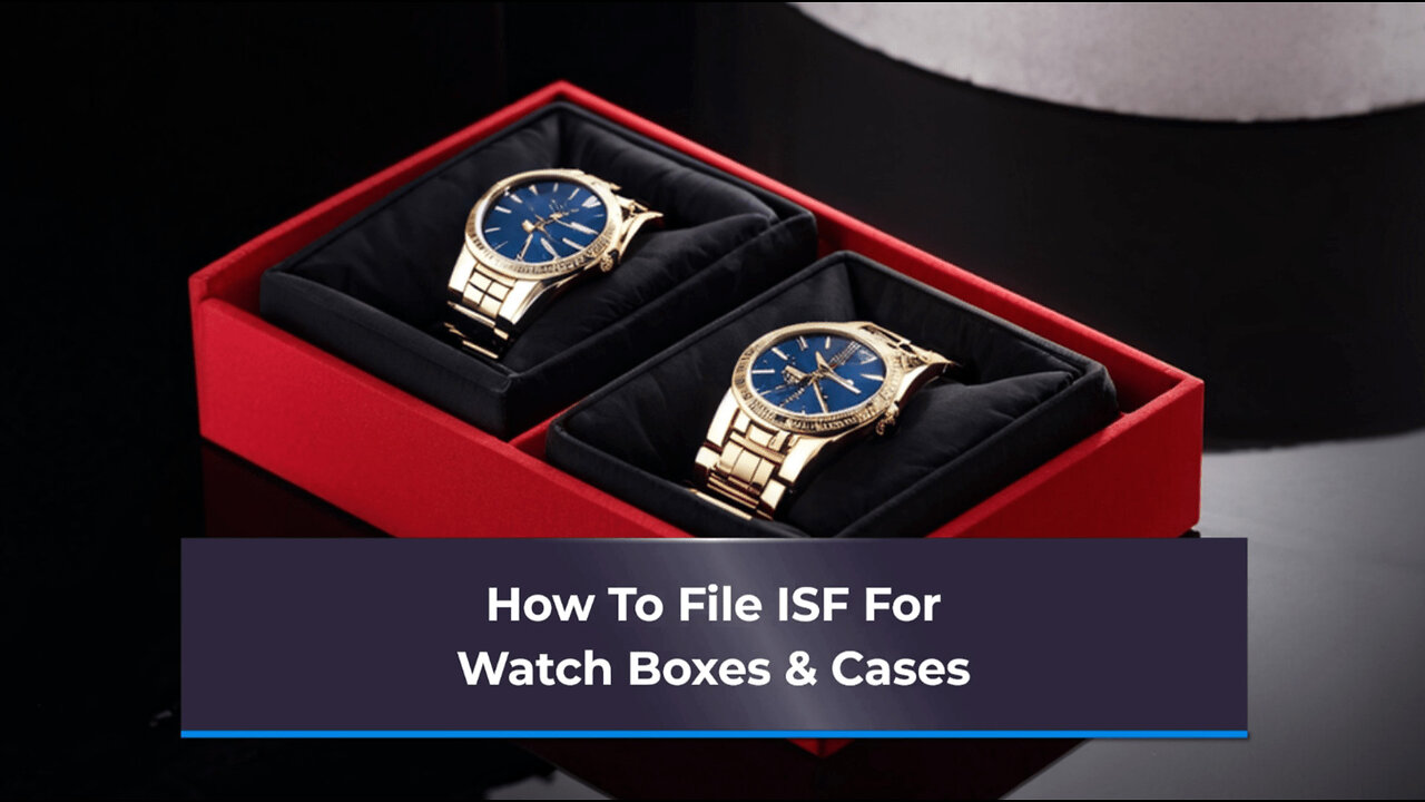 Unlocking the Secrets: Filing ISF for Watch Boxes and Cases