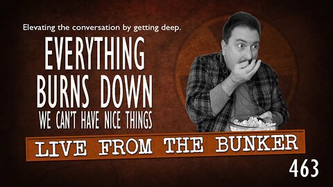 Live From the Bunker 463: Everything Burns Down | We Can't Have Nice Things