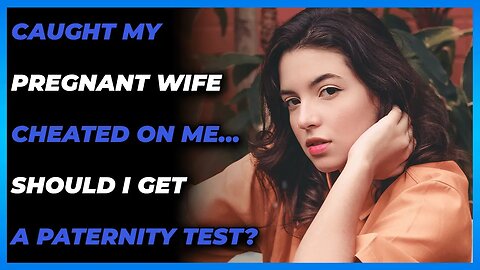 Caught My Pregnant Wife Cheated On Me…Should I Get a Paternity Test? (Reddit Cheating)