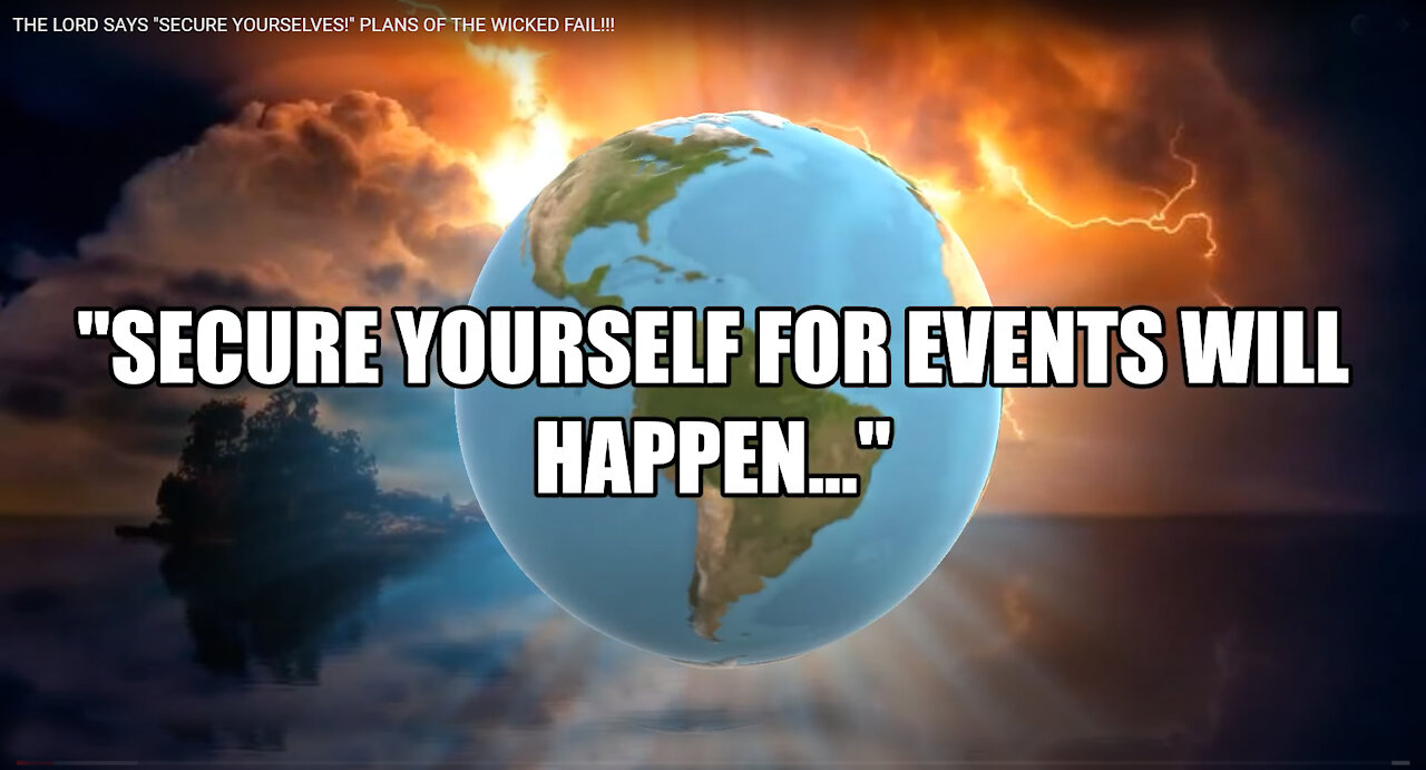 The Lord says: "SECURE YOURSELF FOR EVENTS WILL HAPPEN!"