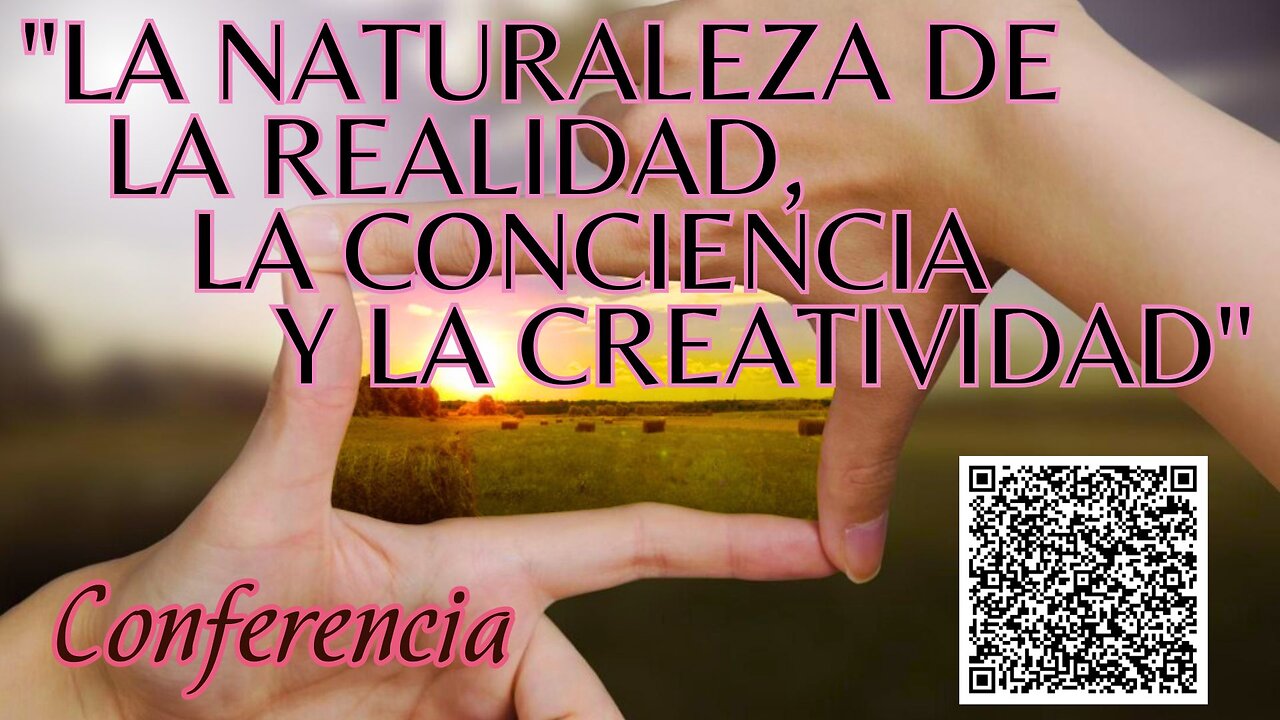 CONFERENCIA "LA NATURALEZA DE LA REALIDAD, LA CONCIENCIA Y LA CREATIVIDAD""