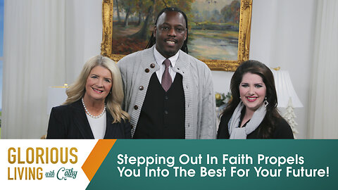 Glorious Living with Cathy: Stepping Out In Faith Propels You Into The Best For Your Future!