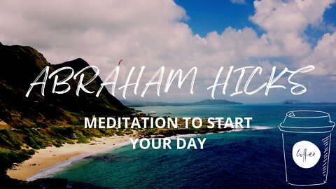 Abraham Hicks Meditation To Start Your Day