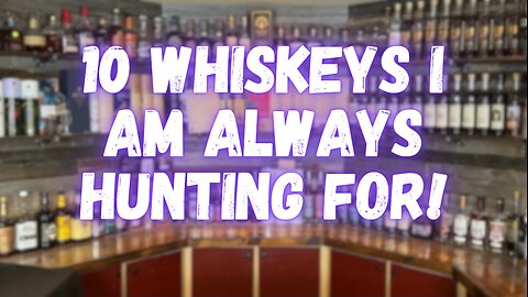 10 Whiskeys I Am Always Hunting For!