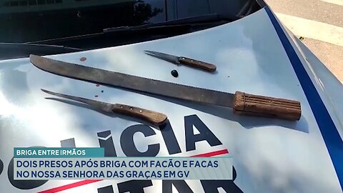 Briga entre Irmãos: Dois Presos após Briga com Facão e Facas no Nossa Sra. das Graças em GV.