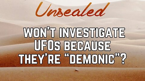 Unsealed (video): Won’t investigate UFOs because they’re “demonic”?