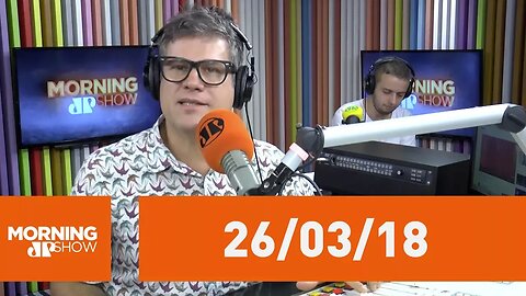 Morning Show - edição completa - 26/03/18