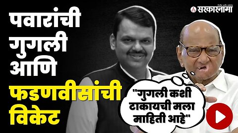 Sharad Pawar यांचा राजकीय डाव ? गुगलीवर Devendra Fadanvis यांची विकेट | NCP | BJP | Sarkarnama Video