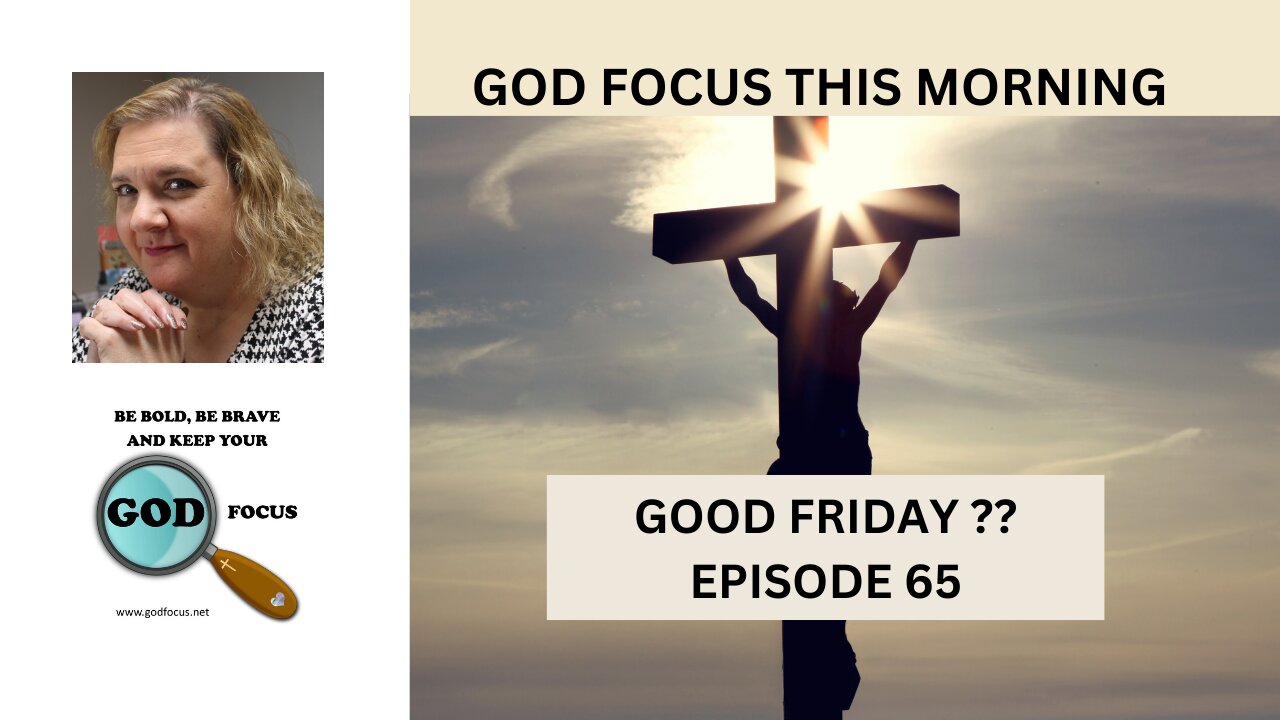 GOD FOCUS THIS MORNING -- EPISODE 65 GOOD FRIDAY ??