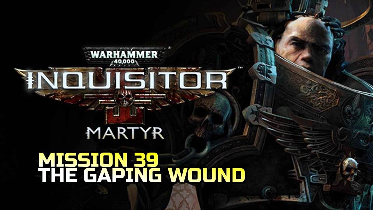 WARHAMMER 40,000: INQUISITOR - MARTYR | MISSION 39 THE GAPING WOUND