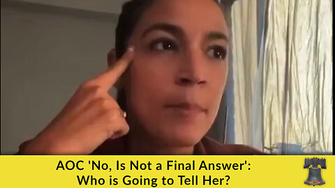 AOC 'No, Is Not a Final Answer': Who is Going to Tell Her?