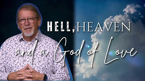 Sunday Worship: Hell, Heaven…and a God of Love - part 8 (10-13-24)