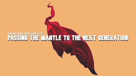 Passing The Mantle To The Next Generation (Sanctuary Church Sunday Service 9/26/21)