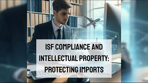 Ensuring ISF Compliance: Safeguarding Intellectual Property