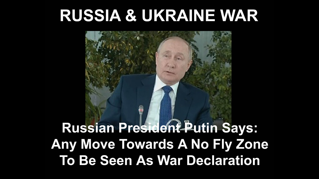 Russian President Putin Says Any Move Towards A No Fly Zone To Be Seen As War Declaration