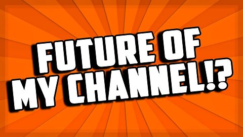 The Future Of My Channel!