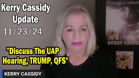 Kerry Cassidy Situation Update 11.23.24: "Discuss The UAP Hearing, TRUMP, QFS"