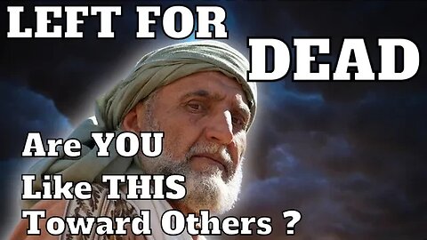 Left For Dead! | Are We Like This Toward Others ? Luke 10:30-37