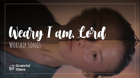 Weary I Am, Lord: Finding Strength in the Struggle 💔🙏 Grateful Vibes Worship ❤️‍🔥