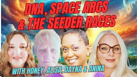 HONEY, ALISA, DAYNA & ANINA TALKS ABOUT SPACE ARCS, DNA AND THE SEEDER RACES OF HUMANITY