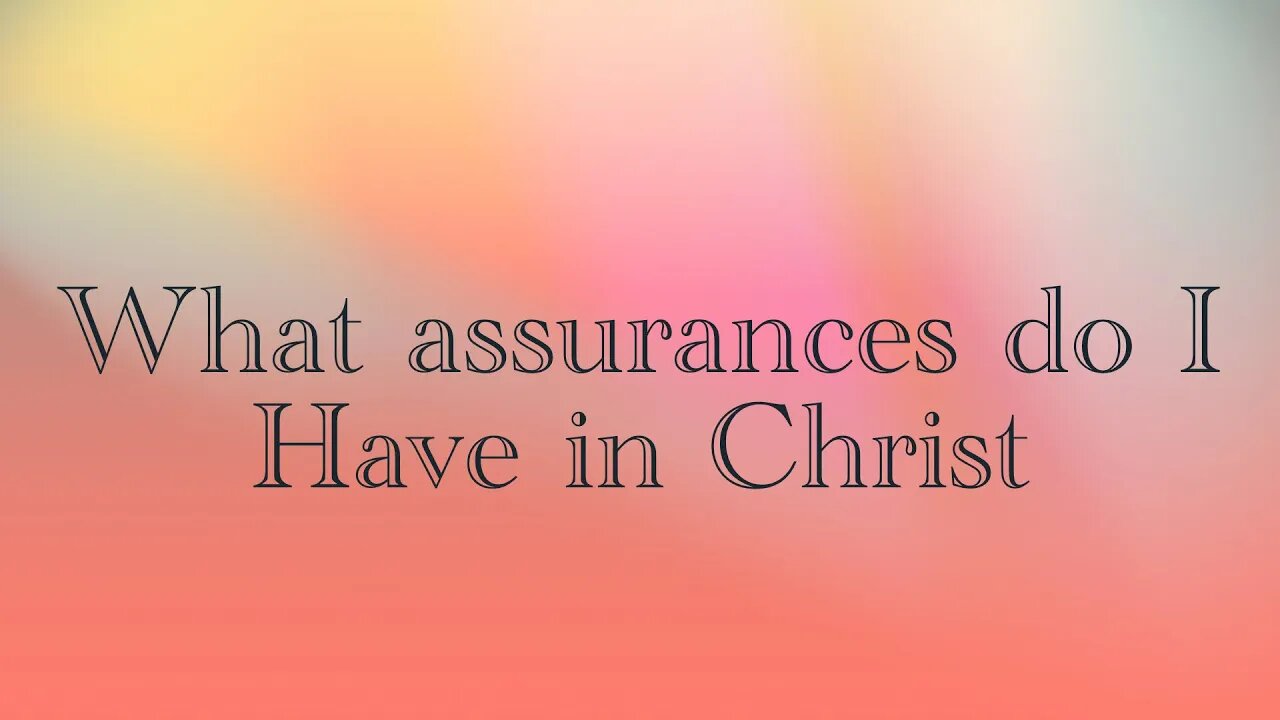 What assurances do I have in Christ ?