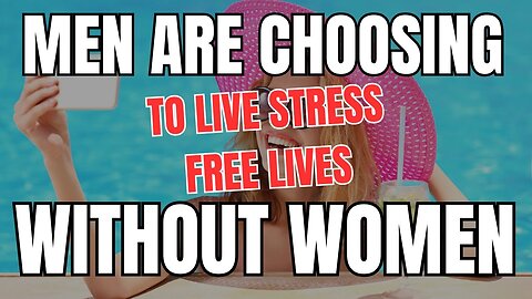 Men are Choosing to Live Stress Free Lives Without Women