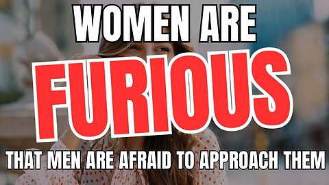 Women Are Furious That Men Are Afraid To Approach Them
