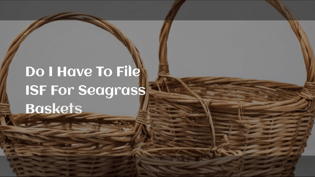 Demystifying ISF Requirements: Importing Seagrass Baskets Across Borders