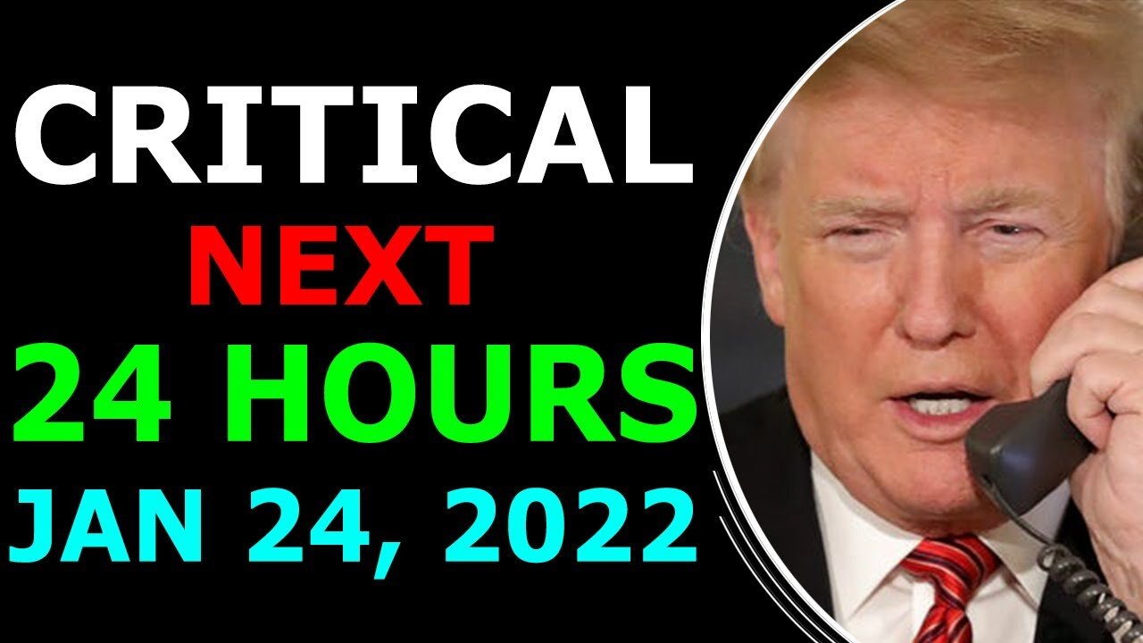 CRITICAL NEXT 24 HOURS JAN 24, 2022