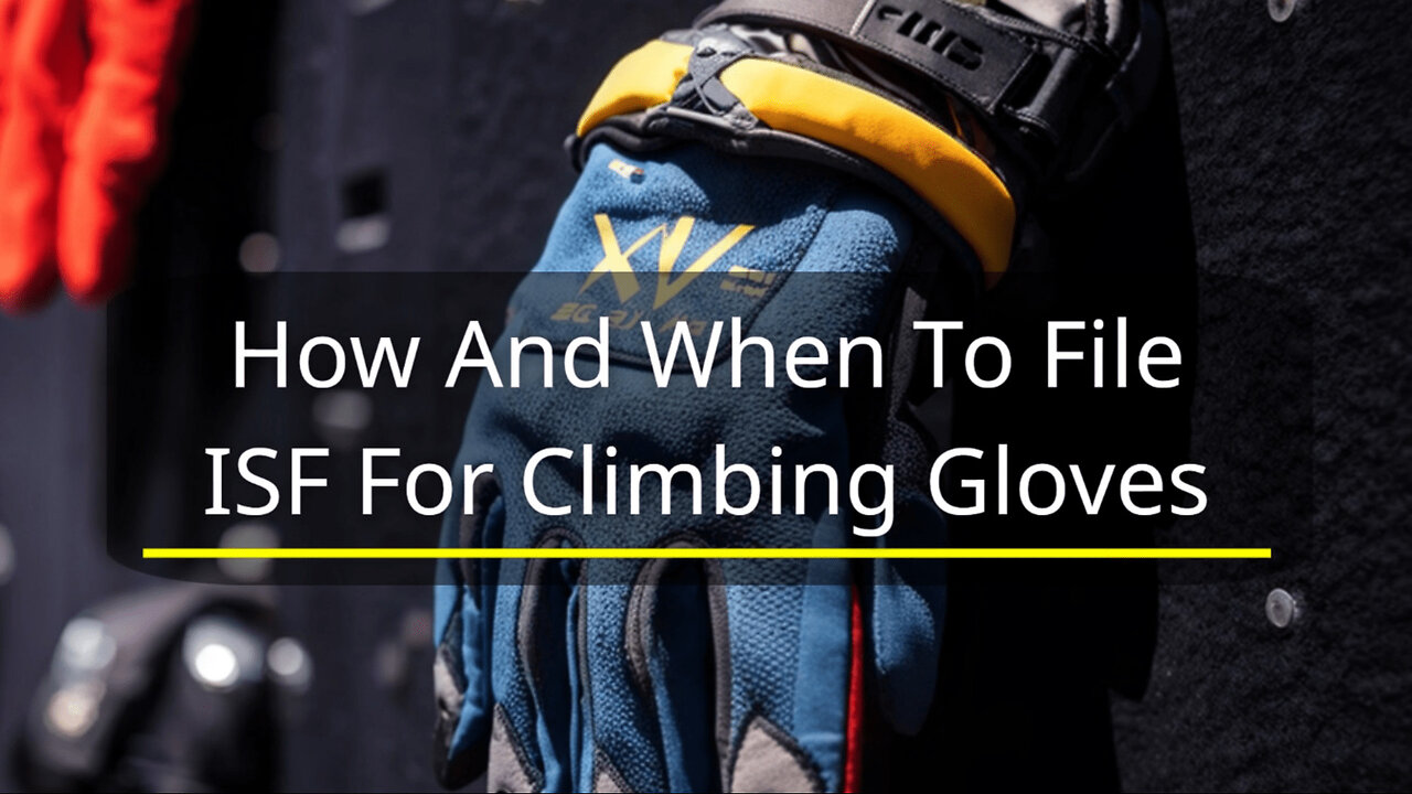 Mastering ISF Filing for Climbing Gloves: A Guide to Compliance and Efficiency