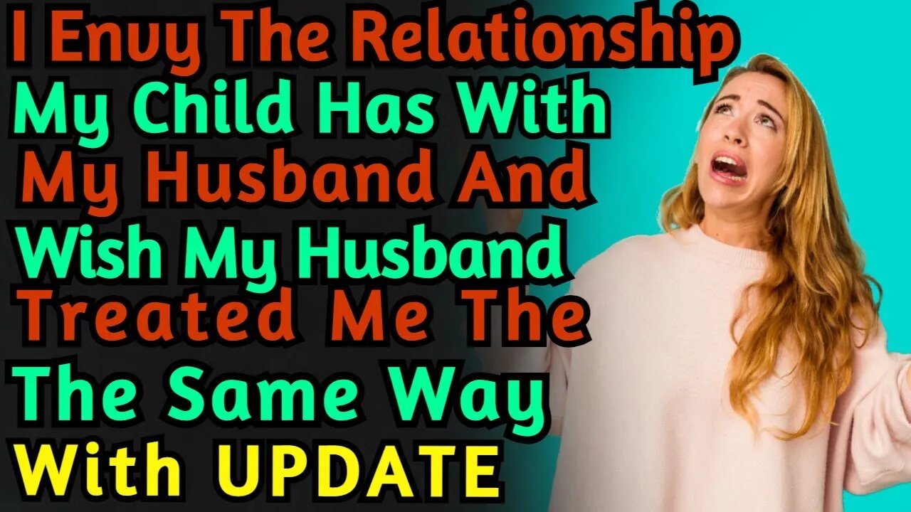 (With UPDATE) I Envy The Relationship My Child Has With My Husband & Wish Husband Treated Me Th Same