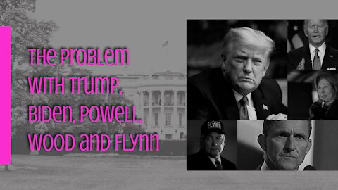 The Problem with Trump, Biden, Powell, Wood and Flynn