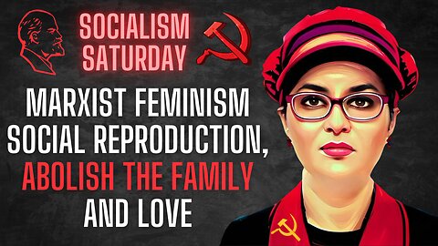 Socialism Saturday: Marxist Feminism, Social Reproduction, Abolish the Family, and Love