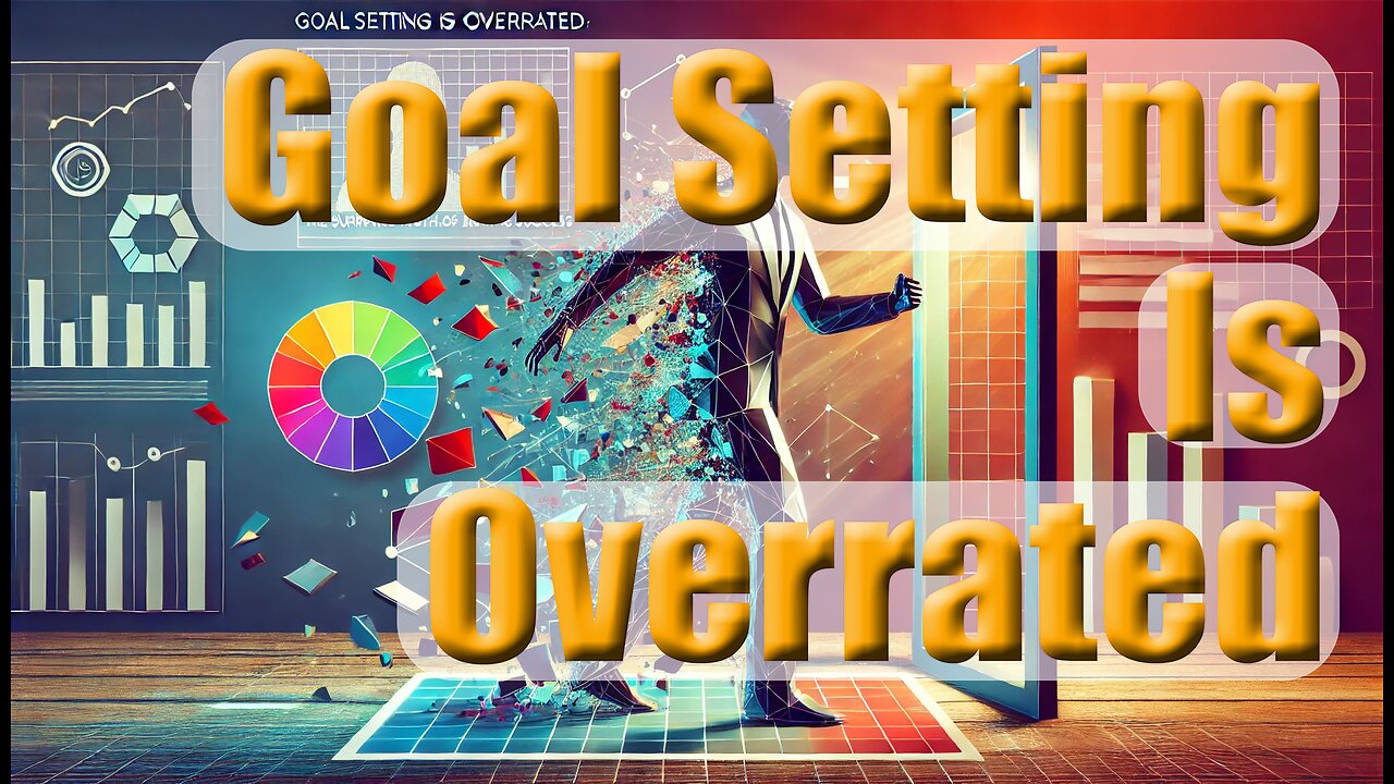 Goal Setting is Overrated: The Surprising Truth About Achieving Success