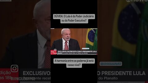 O Lula é do Poder Judiciário ou do Poder Executivo? A harmonia entre os poderes já está nesse nível?
