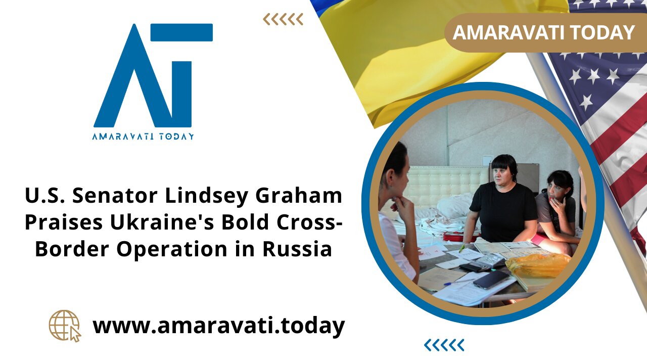 US Senator Lindsey Graham Praises Ukraine's Bold Cross Border Operation in Russia | Amaravati Today